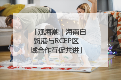 观海潮｜海南自贸港与RCEP区域合作互促共进