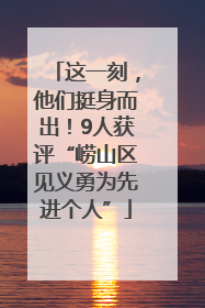 这一刻，他们挺身而出！9人获评“崂山区见义勇为先进个人”