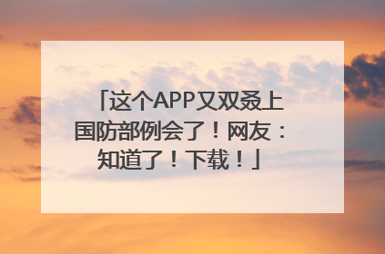 这个APP又双叒上国防部例会了！网友：知道了！下载！