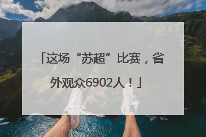 这场“苏超”比赛，省外观众6902人！