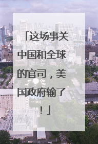 这场事关中国和全球的官司，美国政府输了！