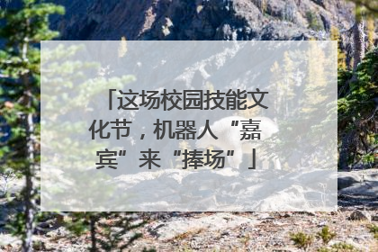 这场校园技能文化节，机器人“嘉宾”来“捧场”