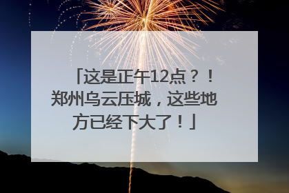 这是正午12点？！郑州乌云压城，这些地方已经下大了！