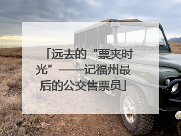 远去的“票夹时光”——记福州最后的公交售票员