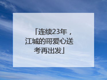 连续23年，江城的哥爱心送考再出发