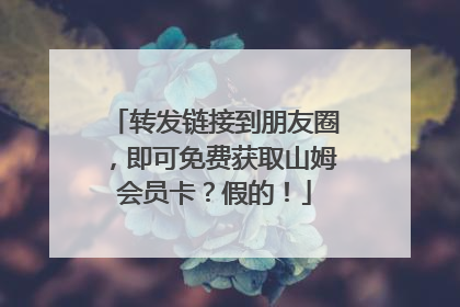 转发链接到朋友圈，即可免费获取山姆会员卡？假的！