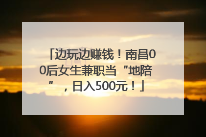 边玩边赚钱！南昌00后女生兼职当“地陪”，日入500元！