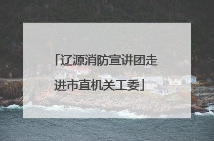 辽源消防宣讲团走进市直机关工委