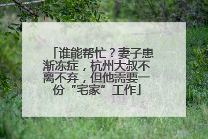 谁能帮忙？妻子患渐冻症，杭州大叔不离不弃，但他需要一份“宅家”工作