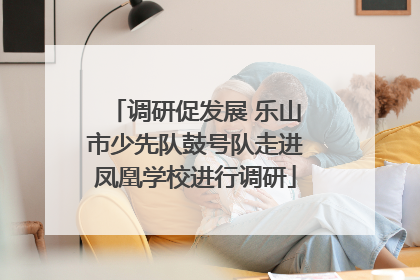 调研促发展 乐山市少先队鼓号队走进凤凰学校进行调研