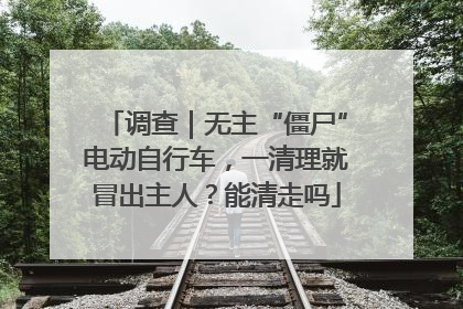调查｜无主“僵尸”电动自行车，一清理就冒出主人？能清走吗