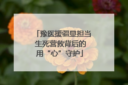 豫医援疆显担当 生死营救背后的用“心”守护