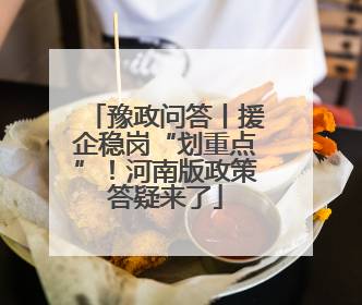 豫政问答丨援企稳岗“划重点”！河南版政策答疑来了