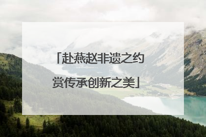 赴燕赵非遗之约 赏传承创新之美