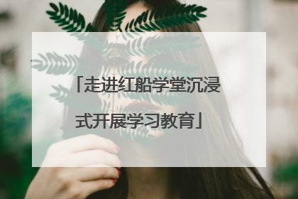 走进红船学堂沉浸式开展学习教育