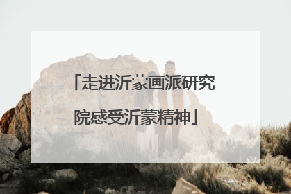 走进沂蒙画派研究院感受沂蒙精神