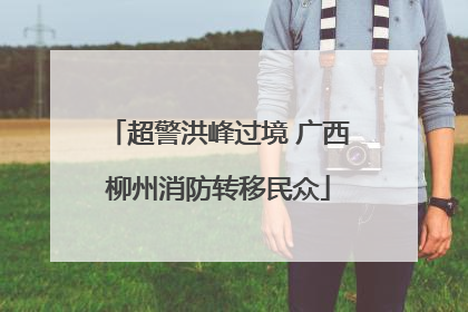 超警洪峰过境 广西柳州消防转移民众