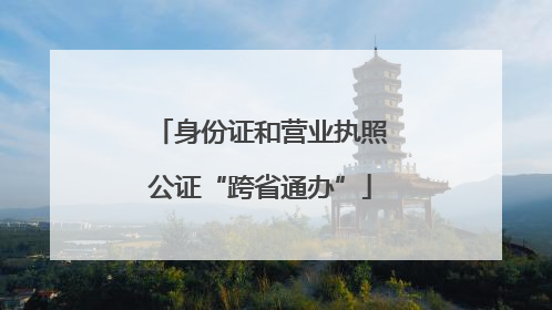身份证和营业执照公证“跨省通办”