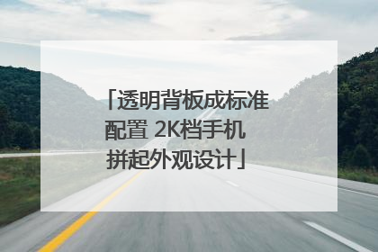 透明背板成标准配置 2K档手机拼起外观设计