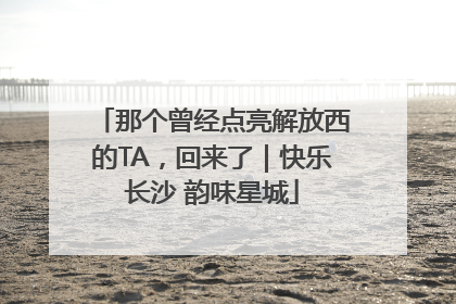 那个曾经点亮解放西的TA，回来了｜快乐长沙 韵味星城