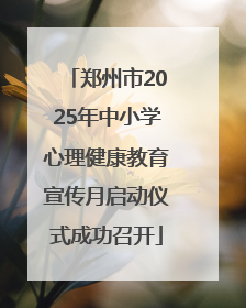 郑州市2025年中小学心理健康教育宣传月启动仪式成功召开