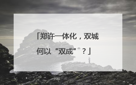 郑许一体化，双城何以“双成”？