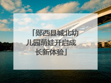 郧西县城北幼儿园萌娃开启成长新体验