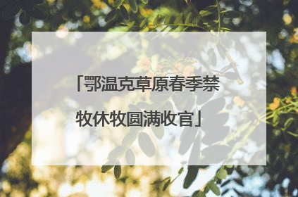 鄂温克草原春季禁牧休牧圆满收官