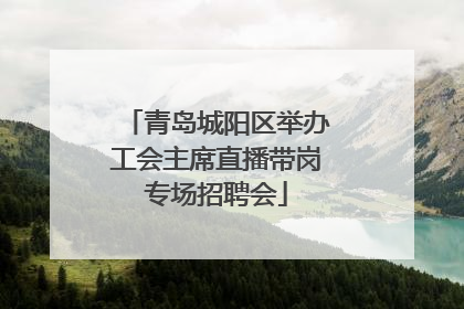 青岛城阳区举办工会主席直播带岗专场招聘会