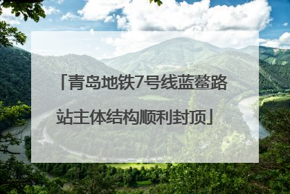 青岛地铁7号线蓝鳌路站主体结构顺利封顶