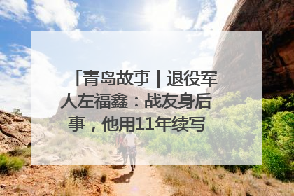 青岛故事｜退役军人左福鑫：战友身后事，他用11年续写 “兄弟情”