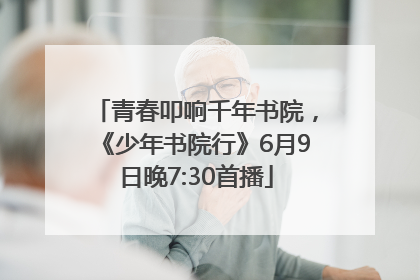 青春叩响千年书院，《少年书院行》6月9日晚7:30首播