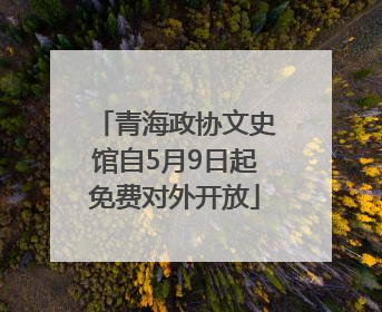 青海政协文史馆自5月9日起免费对外开放