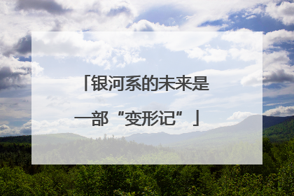 银河系的未来是一部“变形记”