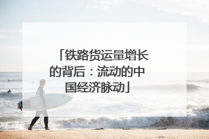 铁路货运量增长的背后:流动的中国经济脉动