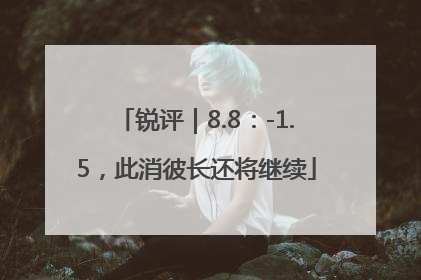 锐评｜8.8：-1.5，此消彼长还将继续