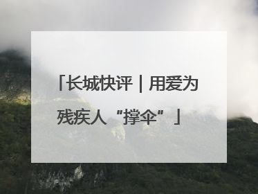 长城快评｜用爱为残疾人“撑伞”