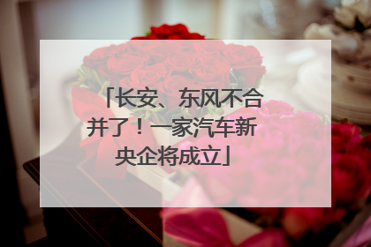 长安、东风不合并了！一家汽车新央企将成立