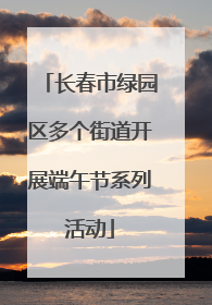 长春市绿园区多个街道开展端午节系列活动