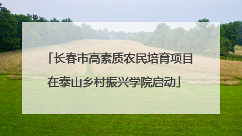 长春市高素质农民培育项目在泰山乡村振兴学院启动