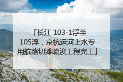 长江 103-1浮至 105浮，京杭运河上水专用航路切滩疏浚工程完工