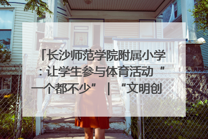 长沙师范学院附属小学：让学生参与体育活动“一个都不少”｜“文明创建耀三湘”专栏