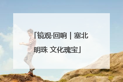 镜观·回响｜塞北明珠 文化瑰宝