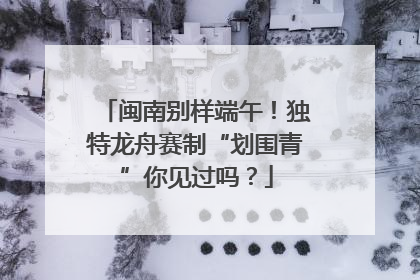 闽南别样端午！独特龙舟赛制“划围青”你见过吗？