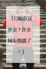 闫妮在送外卖？许多网友偶遇了！