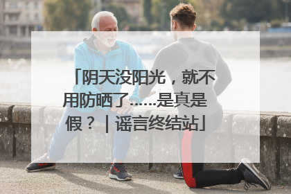 阴天没阳光，就不用防晒了……是真是假？｜谣言终结站