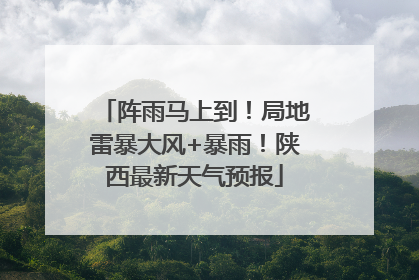 阵雨马上到！局地雷暴大风+暴雨！陕西最新天气预报