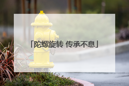 陀螺旋转 传承不息