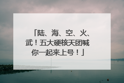 陆、海、空、火、武！五大硬核天团喊你一起来上号！