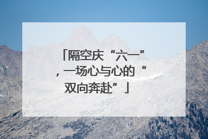 隔空庆“六一”，一场心与心的“双向奔赴”
